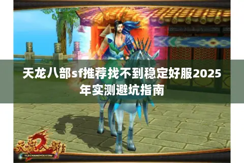 天龙八部sf推荐找不到稳定好服2025年实测避坑指南 天龙八部sf推荐找不到稳定好服2025年实测避坑指南