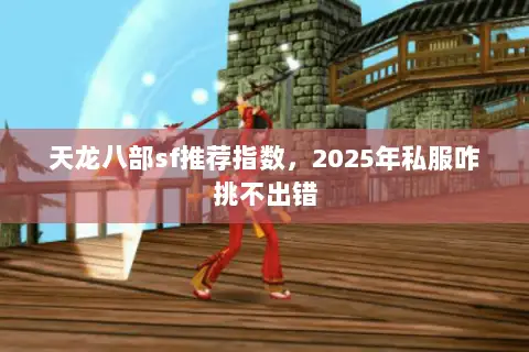 天龙八部sf推荐指数,2025年私服咋挑不出错 天龙八部sf推荐指数,2025年私服咋挑不出错