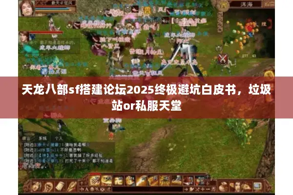 天龙八部sf搭建论坛2025终极避坑白皮书,垃圾站or私服天堂 天龙八部sf搭建论坛2025终极避坑白皮书,垃圾站or私服天堂