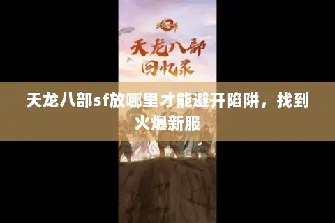 天龙八部sf放哪里才能避开陷阱,找到火爆新服 天龙八部sf放哪里才能避开陷阱,找到火爆新服