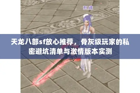 天龙八部sf放心推荐,骨灰级玩家的私密避坑清单与激情版本实测 天龙八部sf放心推荐,骨灰级玩家的私密避坑清单与激情版本实测