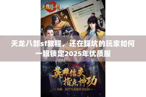 天龙八部sf教程,还在踩坑的玩家如何一眼锁定2025年优质服 天龙八部sf教程,还在踩坑的玩家如何一眼锁定2025年优质服