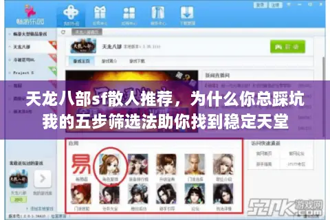 天龙八部sf散人推荐，为什么你总踩坑我的五步筛选法助你找到稳定天堂