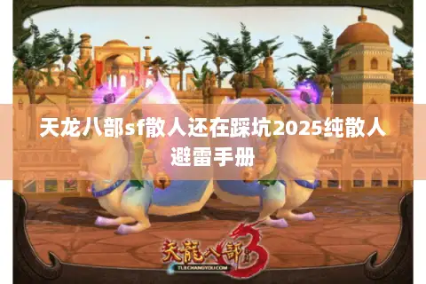 天龙八部sf散人还在踩坑2025纯散人避雷手册 天龙八部sf散人还在踩坑2025纯散人避雷手册