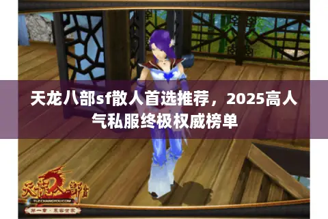 天龙八部sf散人首选推荐,2025高人气私服终极权威榜单 天龙八部sf散人首选推荐,2025高人气私服终极权威榜单