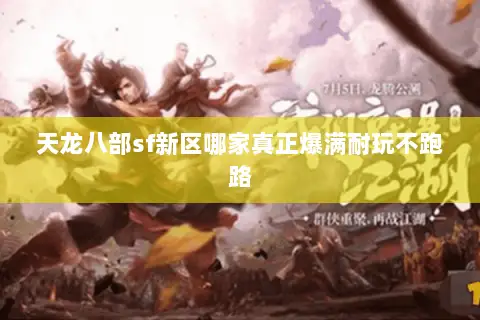 天龙八部sf新区哪家真正爆满耐玩不跑路 天龙八部sf新区哪家真正爆满耐玩不跑路