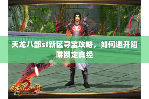天龙八部sf新区寻宝攻略,如何避开陷阱锁定真经 天龙八部sf新区寻宝攻略,如何避开陷阱锁定真经