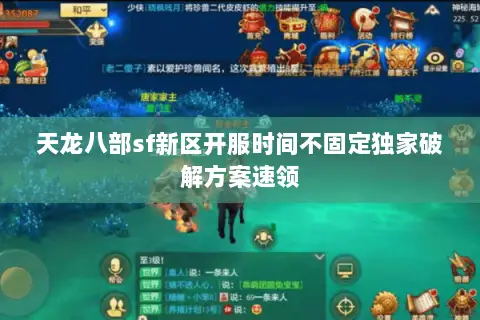 天龙八部sf新区开服时间不固定独家破解方案速领 天龙八部sf新区开服时间不固定独家破解方案速领