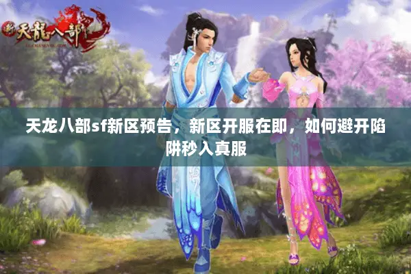 天龙八部sf新区预告,新区开服在即,如何避开陷阱秒入真服 天龙八部sf新区预告,新区开服在即,如何避开陷阱秒入真服