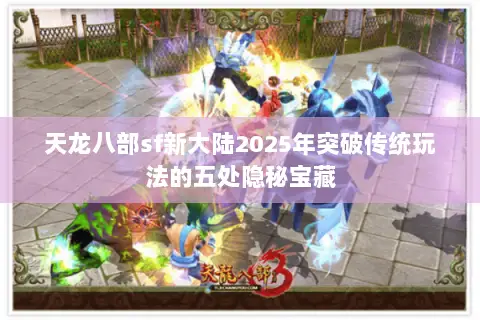 天龙八部sf新大陆2025年突破传统玩法的五处隐秘宝藏