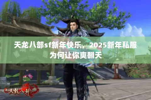 天龙八部sf新年快乐,2025新年私服为何让你爽翻天 天龙八部sf新年快乐,2025新年私服为何让你爽翻天