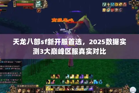 天龙八部sf新开服首选,2025数据实测3大巅峰区服真实对比 天龙八部sf新开服首选,2025数据实测3大巅峰区服真实对比