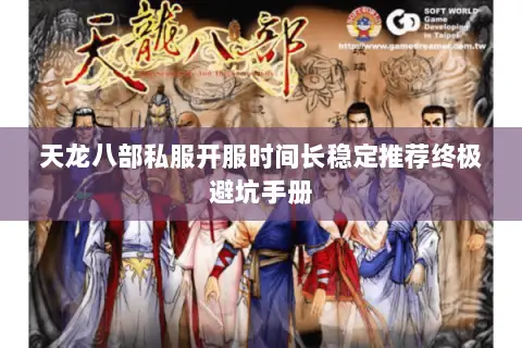 天龙八部私服开服时间长稳定推荐终极避坑手册