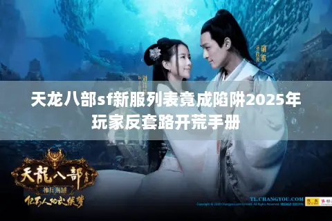 天龙八部sf新服列表竟成陷阱2025年玩家反套路开荒手册
