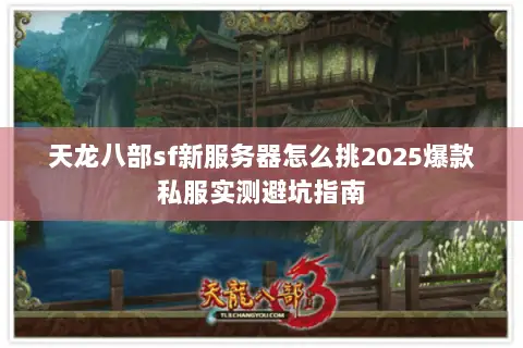 天龙八部sf新服务器怎么挑2025爆款私服实测避坑指南
