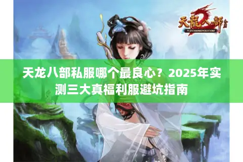 天龙八部私服哪个最良心?2025年实测三大真福利服避坑指南 天龙八部私服哪个最良心?2025年实测三大真福利服避坑指南