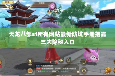 天龙八部sf所有网站最新防坑手册揭露三大隐秘入口 天龙八部sf所有网站最新防坑手册揭露三大隐秘入口