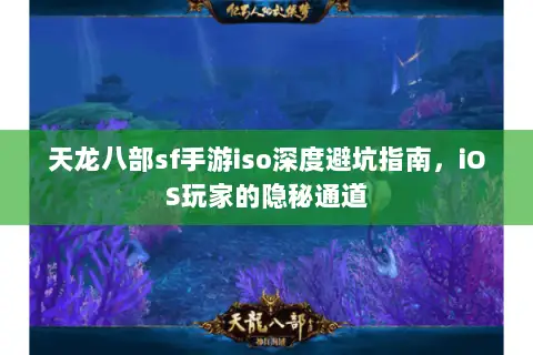 天龙八部sf手游iso深度避坑指南,iOS玩家的隐秘通道 天龙八部sf手游iso深度避坑指南,iOS玩家的隐秘通道