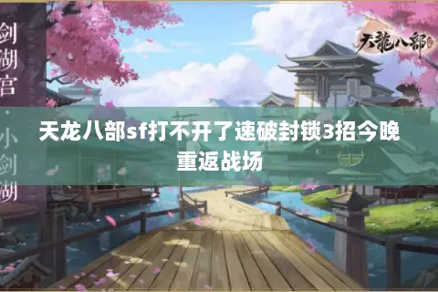 天龙八部sf打不开了速破封锁3招今晚重返战场 天龙八部sf打不开了速破封锁3招今晚重返战场