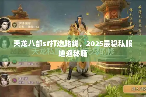 天龙八部sf打造路线,2025最稳私服速通秘籍 天龙八部sf打造路线,2025最稳私服速通秘籍