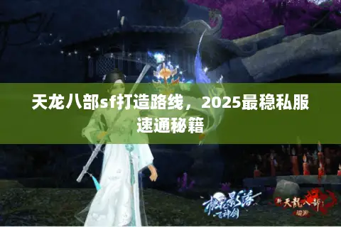 天龙八部sf打造路线,2025最稳私服速通秘籍 天龙八部sf打造路线,2025最稳私服速通秘籍