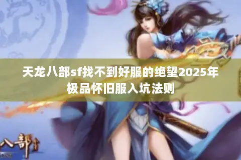 天龙八部sf找不到好服的绝望2025年极品怀旧服入坑法则 天龙八部sf找不到好服的绝望2025年极品怀旧服入坑法则