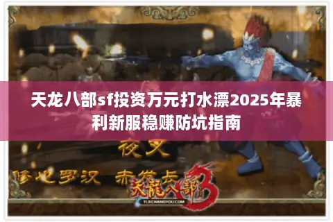 天龙八部sf投资万元打水漂2025年暴利新服稳赚防坑指南