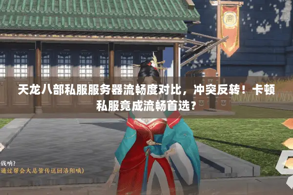 天龙八部私服服务器流畅度对比,冲突反转!卡顿私服竟成流畅首选? 天龙八部私服服务器流畅度对比,冲突反转!卡顿私服竟成流畅首选?