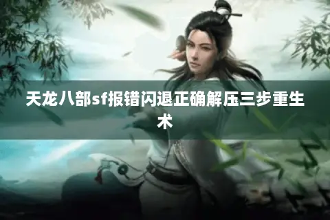 天龙八部sf报错闪退正确解压三步重生术 天龙八部sf报错闪退正确解压三步重生术
