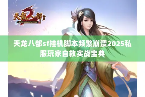 天龙八部sf挂机脚本频繁崩溃2025私服玩家自救实战宝典 天龙八部sf挂机脚本频繁崩溃2025私服玩家自救实战宝典