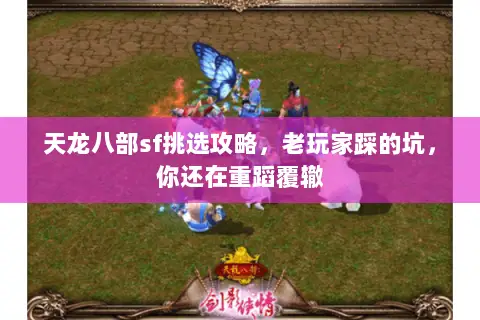天龙八部sf挑选攻略,老玩家踩的坑,你还在重蹈覆辙 天龙八部sf挑选攻略,老玩家踩的坑,你还在重蹈覆辙