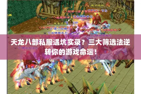 天龙八部私服遇坑实录?三大筛选法逆转你的游戏命运! 天龙八部私服遇坑实录?三大筛选法逆转你的游戏命运!