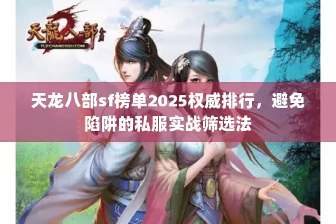 天龙八部sf榜单2025权威排行,避免陷阱的私服实战筛选法 天龙八部sf榜单2025权威排行,避免陷阱的私服实战筛选法