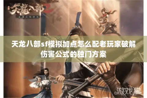 天龙八部sf模拟加点怎么配老玩家破解伤害公式的独门方案