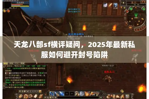 天龙八部sf横评疑问,2025年最新私服如何避开封号陷阱 天龙八部sf横评疑问,2025年最新私服如何避开封号陷阱