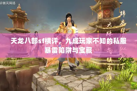天龙八部sf横评,九成玩家不知的私服暴雷陷阱与宝藏 天龙八部sf横评,九成玩家不知的私服暴雷陷阱与宝藏