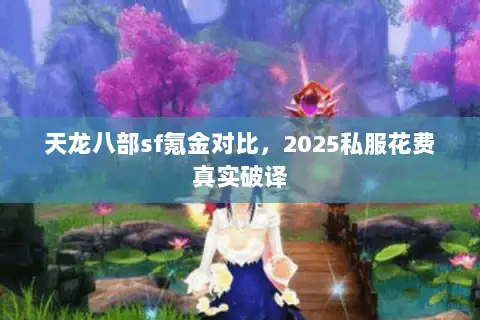 天龙八部sf氪金对比，2025私服花费真实破译