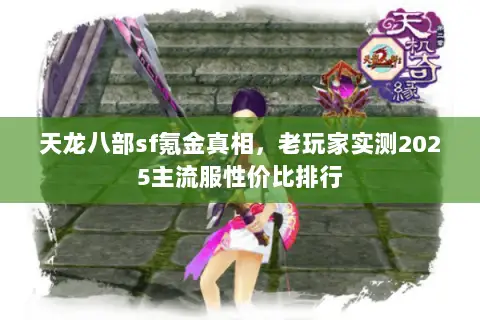 天龙八部sf氪金真相,老玩家实测2025主流服性价比排行 天龙八部sf氪金真相,老玩家实测2025主流服性价比排行