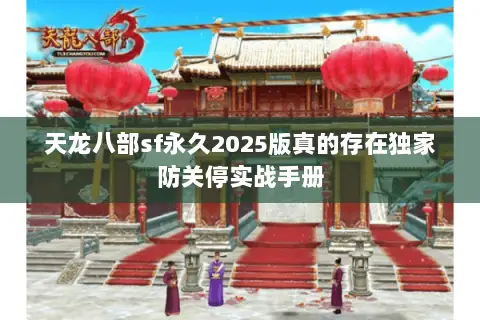 天龙八部sf永久2025版真的存在独家防关停实战手册 天龙八部sf永久2025版真的存在独家防关停实战手册