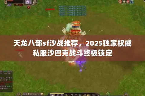 天龙八部sf沙战推荐,2025独家权威私服沙巴克战斗终极锁定 天龙八部sf沙战推荐,2025独家权威私服沙巴克战斗终极锁定