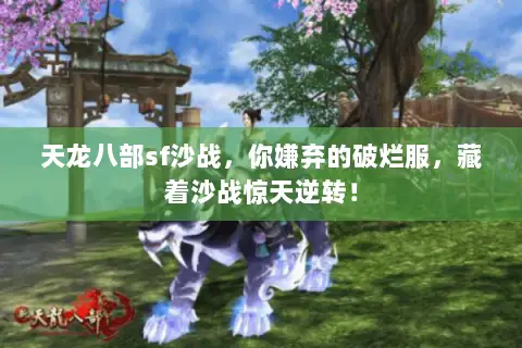 天龙八部sf沙战，你嫌弃的破烂服，藏着沙战惊天逆转！