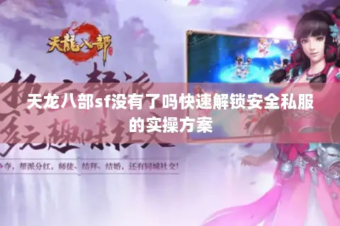 天龙八部sf没有了吗快速解锁安全私服的实操方案 天龙八部sf没有了吗快速解锁安全私服的实操方案
