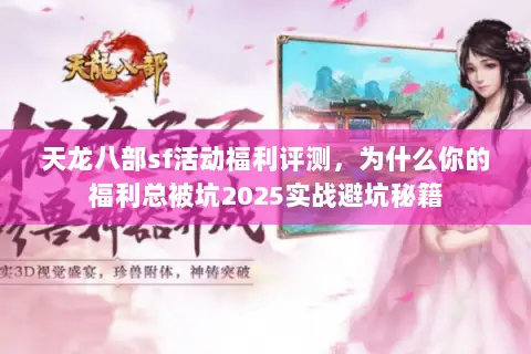 天龙八部sf活动福利评测,为什么你的福利总被坑2025实战避坑秘籍 天龙八部sf活动福利评测,为什么你的福利总被坑2025实战避坑秘籍