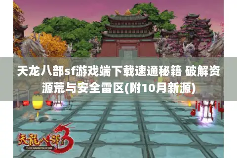天龙八部sf游戏端下载速通秘籍 破解资源荒与安全雷区(附10月新源)