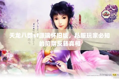 天龙八部sf源端怀旧版,私服玩家必知的陷阱反转真相 天龙八部sf源端怀旧版,私服玩家必知的陷阱反转真相