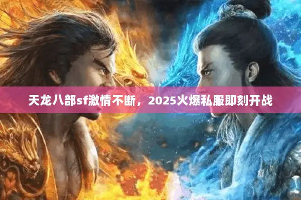 天龙八部sf激情不断,2025火爆私服即刻开战 天龙八部sf激情不断,2025火爆私服即刻开战