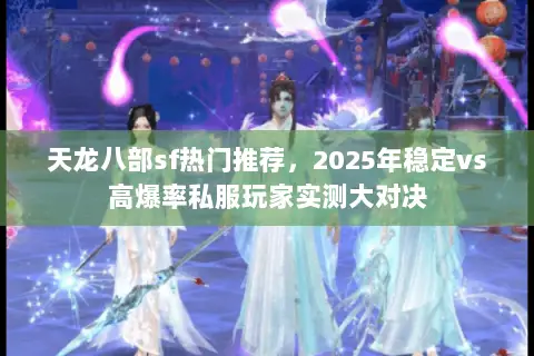 天龙八部sf热门推荐,2025年稳定vs高爆率私服玩家实测大对决 天龙八部sf热门推荐,2025年稳定vs高爆率私服玩家实测大对决