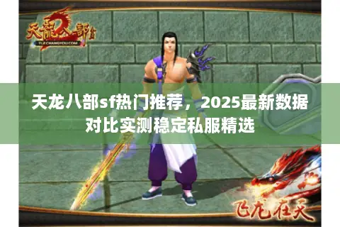 天龙八部sf热门推荐,2025最新数据对比实测稳定私服精选 天龙八部sf热门推荐,2025最新数据对比实测稳定私服精选
