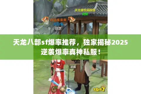 天龙八部sf爆率推荐,独家揭秘2025逆袭爆率真神私服! 天龙八部sf爆率推荐,独家揭秘2025逆袭爆率真神私服!