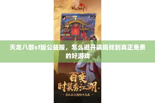 天龙八部sf版公益服,怎么避开骗局找到真正免费的好游戏 天龙八部sf版公益服,怎么避开骗局找到真正免费的好游戏